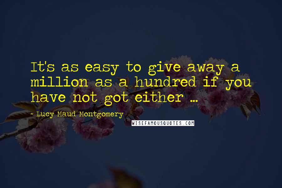 Lucy Maud Montgomery Quotes: It's as easy to give away a million as a hundred if you have not got either ...