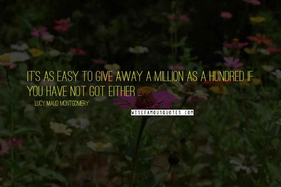 Lucy Maud Montgomery Quotes: It's as easy to give away a million as a hundred if you have not got either ...