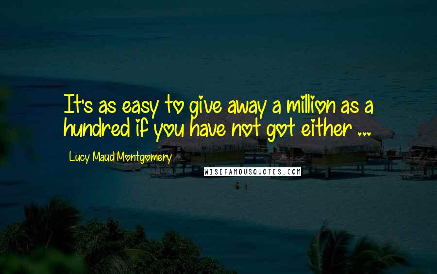 Lucy Maud Montgomery Quotes: It's as easy to give away a million as a hundred if you have not got either ...