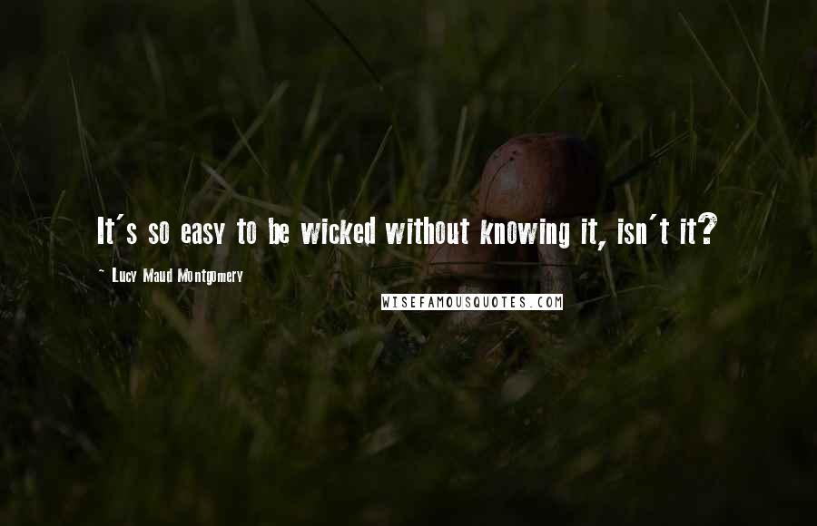 Lucy Maud Montgomery Quotes: It's so easy to be wicked without knowing it, isn't it?