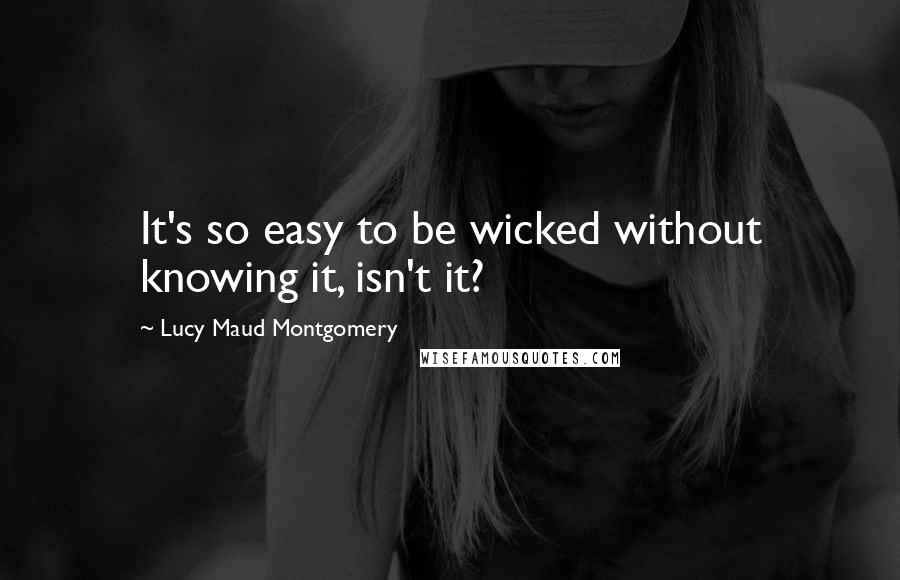 Lucy Maud Montgomery Quotes: It's so easy to be wicked without knowing it, isn't it?