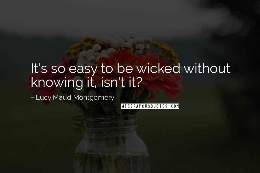 Lucy Maud Montgomery Quotes: It's so easy to be wicked without knowing it, isn't it?