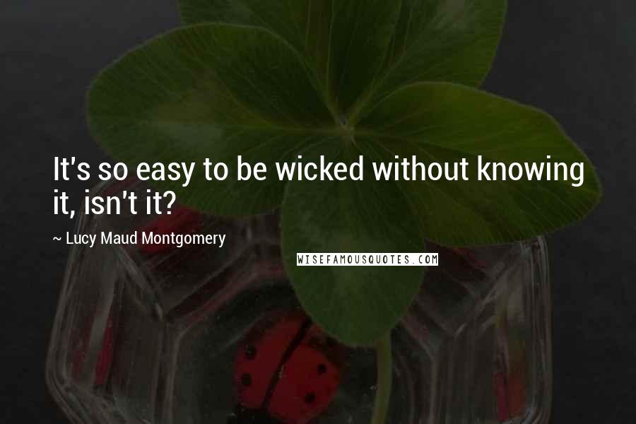 Lucy Maud Montgomery Quotes: It's so easy to be wicked without knowing it, isn't it?