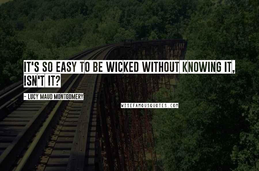 Lucy Maud Montgomery Quotes: It's so easy to be wicked without knowing it, isn't it?