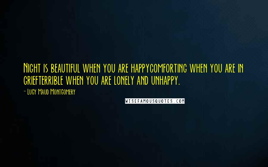 Lucy Maud Montgomery Quotes: Night is beautiful when you are happycomforting when you are in griefterrible when you are lonely and unhappy.