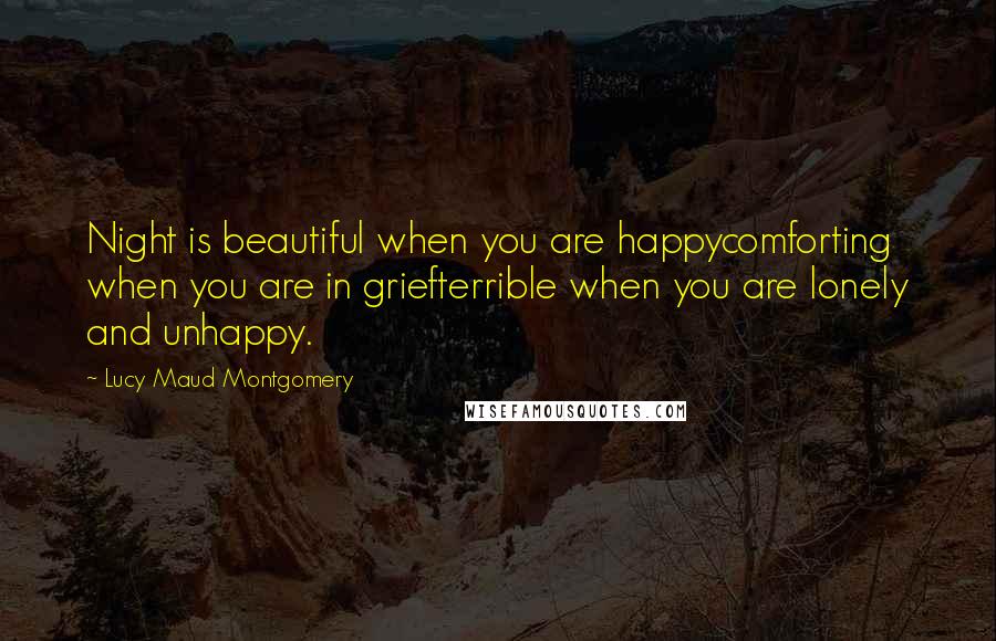 Lucy Maud Montgomery Quotes: Night is beautiful when you are happycomforting when you are in griefterrible when you are lonely and unhappy.