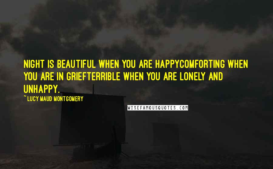 Lucy Maud Montgomery Quotes: Night is beautiful when you are happycomforting when you are in griefterrible when you are lonely and unhappy.