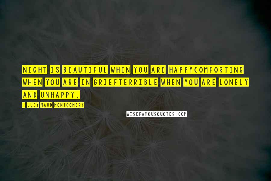 Lucy Maud Montgomery Quotes: Night is beautiful when you are happycomforting when you are in griefterrible when you are lonely and unhappy.