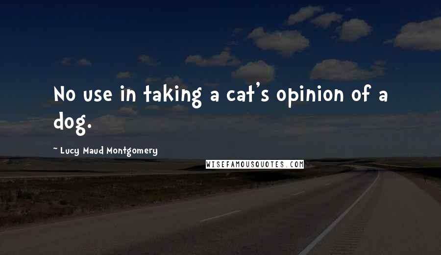 Lucy Maud Montgomery Quotes: No use in taking a cat's opinion of a dog.