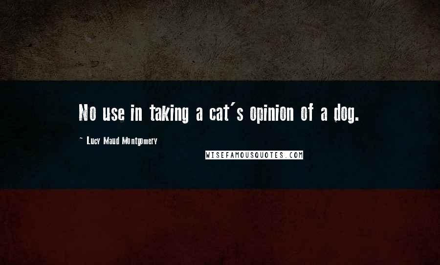 Lucy Maud Montgomery Quotes: No use in taking a cat's opinion of a dog.