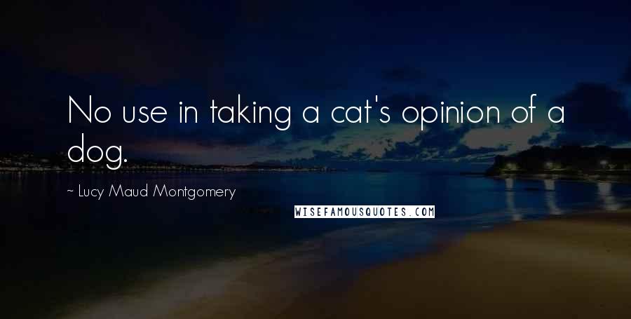 Lucy Maud Montgomery Quotes: No use in taking a cat's opinion of a dog.