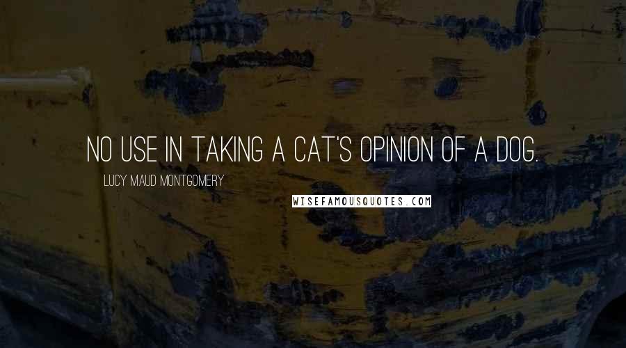 Lucy Maud Montgomery Quotes: No use in taking a cat's opinion of a dog.