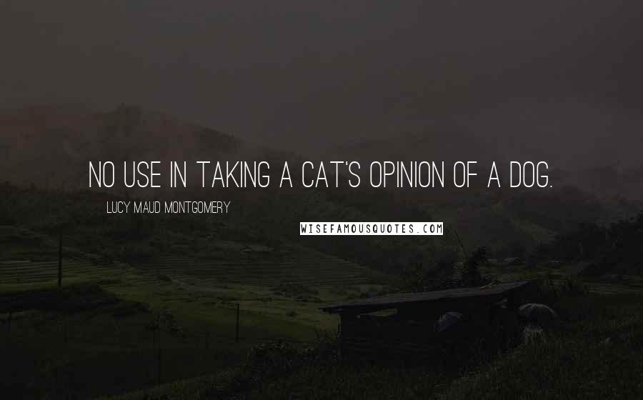 Lucy Maud Montgomery Quotes: No use in taking a cat's opinion of a dog.