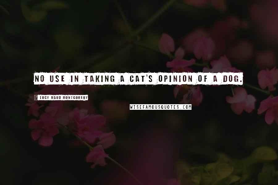 Lucy Maud Montgomery Quotes: No use in taking a cat's opinion of a dog.