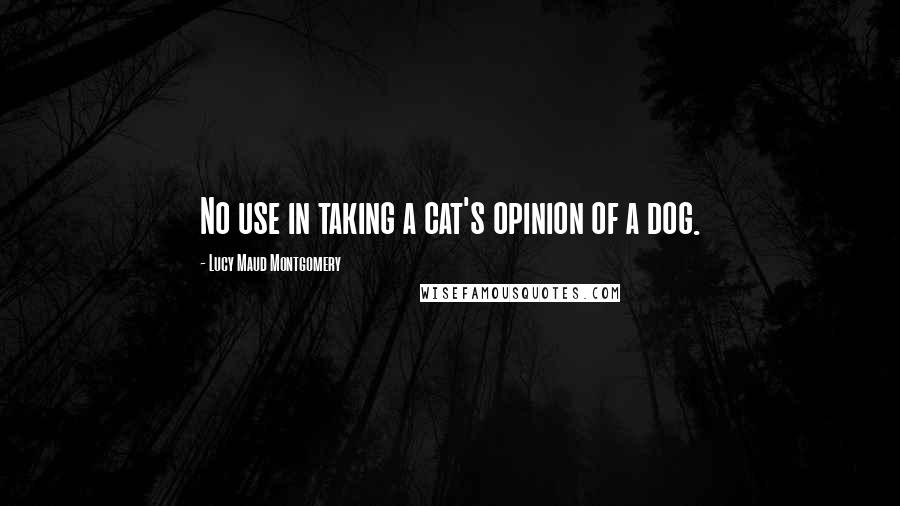 Lucy Maud Montgomery Quotes: No use in taking a cat's opinion of a dog.