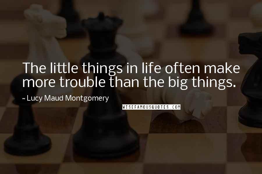 Lucy Maud Montgomery Quotes: The little things in life often make more trouble than the big things.
