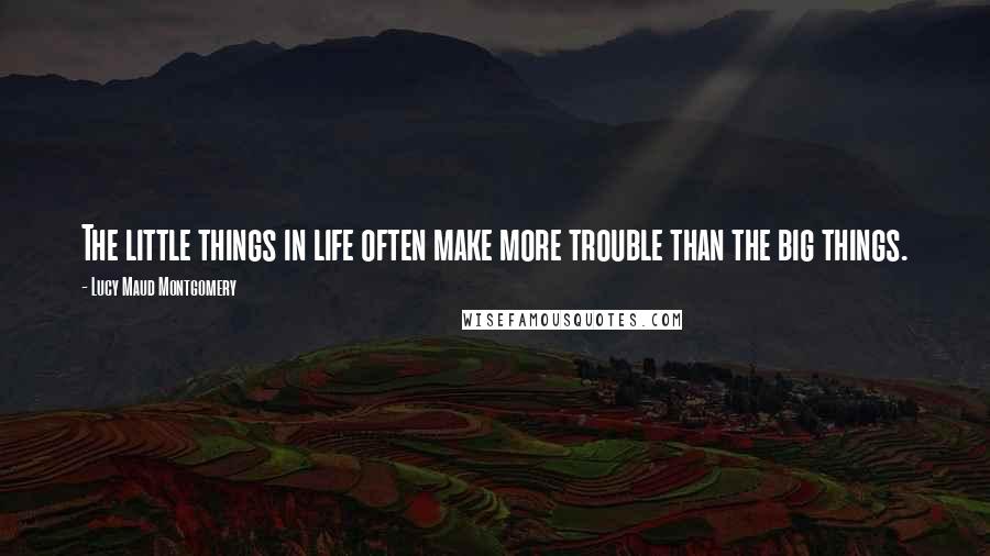 Lucy Maud Montgomery Quotes: The little things in life often make more trouble than the big things.