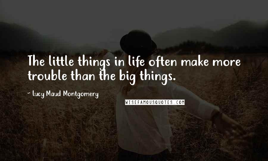 Lucy Maud Montgomery Quotes: The little things in life often make more trouble than the big things.