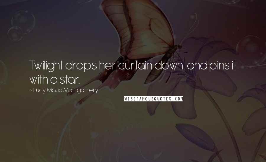 Lucy Maud Montgomery Quotes: Twilight drops her curtain down, and pins it with a star.