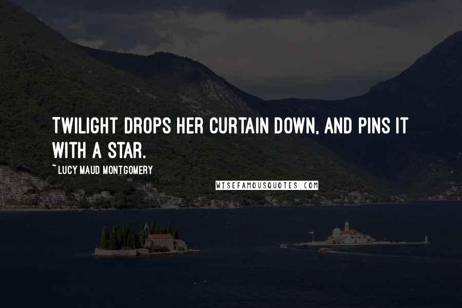 Lucy Maud Montgomery Quotes: Twilight drops her curtain down, and pins it with a star.