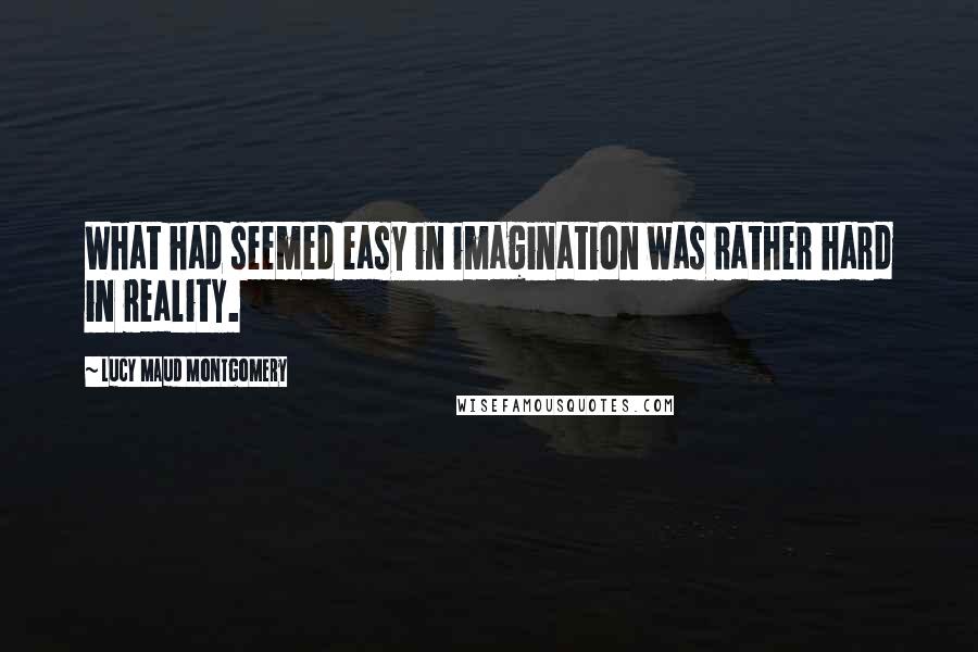 Lucy Maud Montgomery Quotes: What had seemed easy in imagination was rather hard in reality.