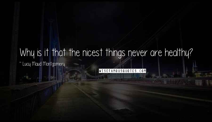 Lucy Maud Montgomery Quotes: Why is it that the nicest things never are healthy?