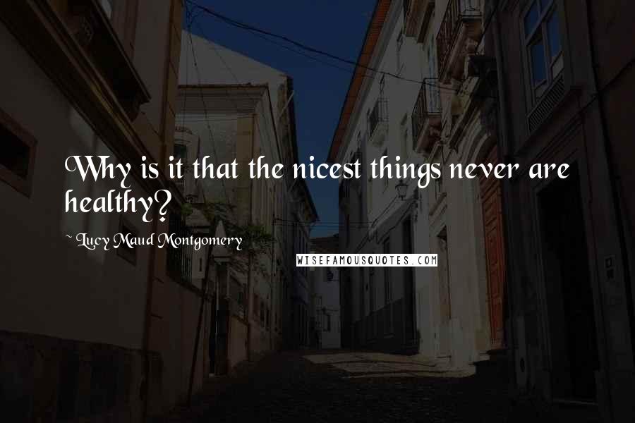 Lucy Maud Montgomery Quotes: Why is it that the nicest things never are healthy?