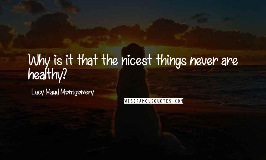 Lucy Maud Montgomery Quotes: Why is it that the nicest things never are healthy?