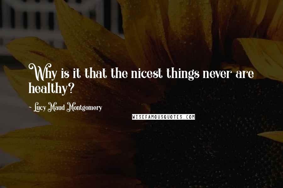 Lucy Maud Montgomery Quotes: Why is it that the nicest things never are healthy?