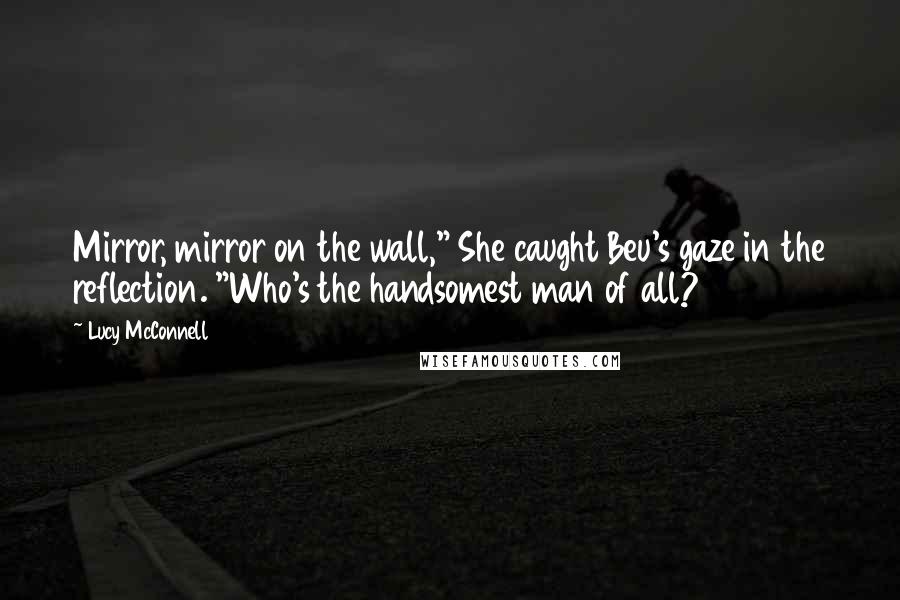 Lucy McConnell Quotes: Mirror, mirror on the wall," She caught Beu's gaze in the reflection. "Who's the handsomest man of all?