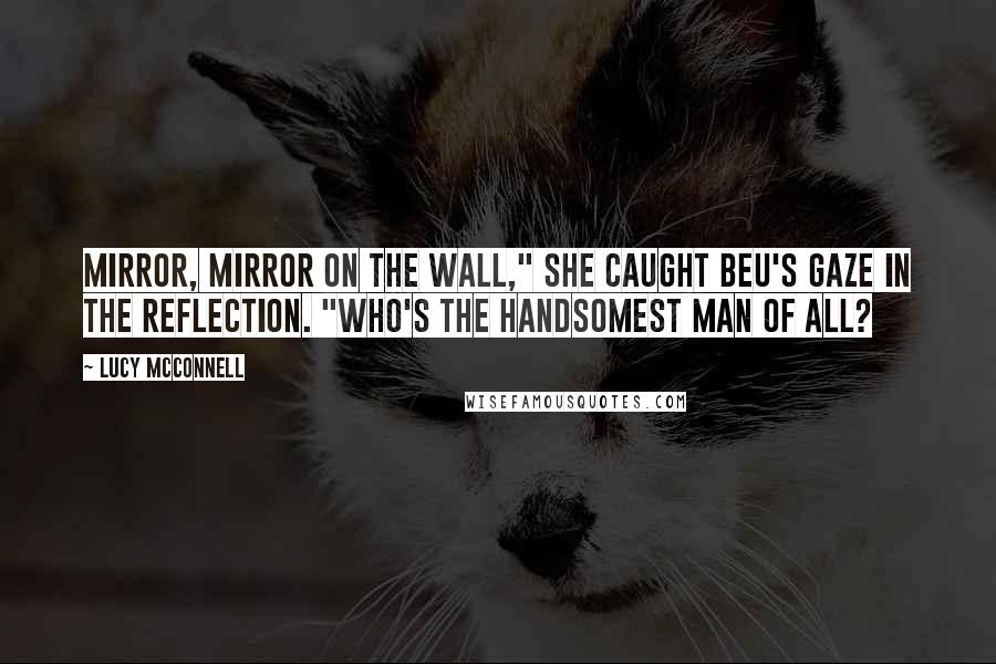 Lucy McConnell Quotes: Mirror, mirror on the wall," She caught Beu's gaze in the reflection. "Who's the handsomest man of all?