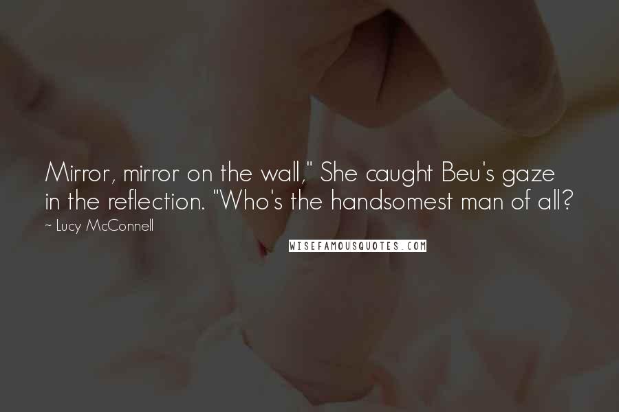 Lucy McConnell Quotes: Mirror, mirror on the wall," She caught Beu's gaze in the reflection. "Who's the handsomest man of all?