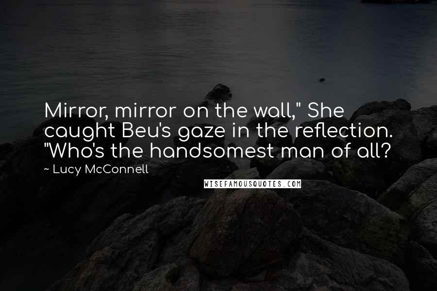 Lucy McConnell Quotes: Mirror, mirror on the wall," She caught Beu's gaze in the reflection. "Who's the handsomest man of all?