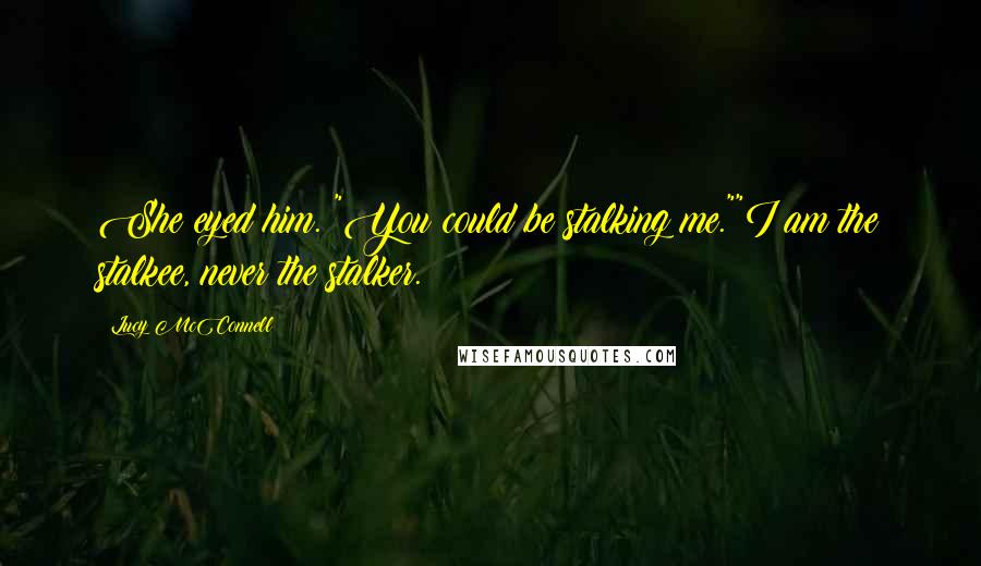 Lucy McConnell Quotes: She eyed him. "You could be stalking me.""I am the stalkee, never the stalker.