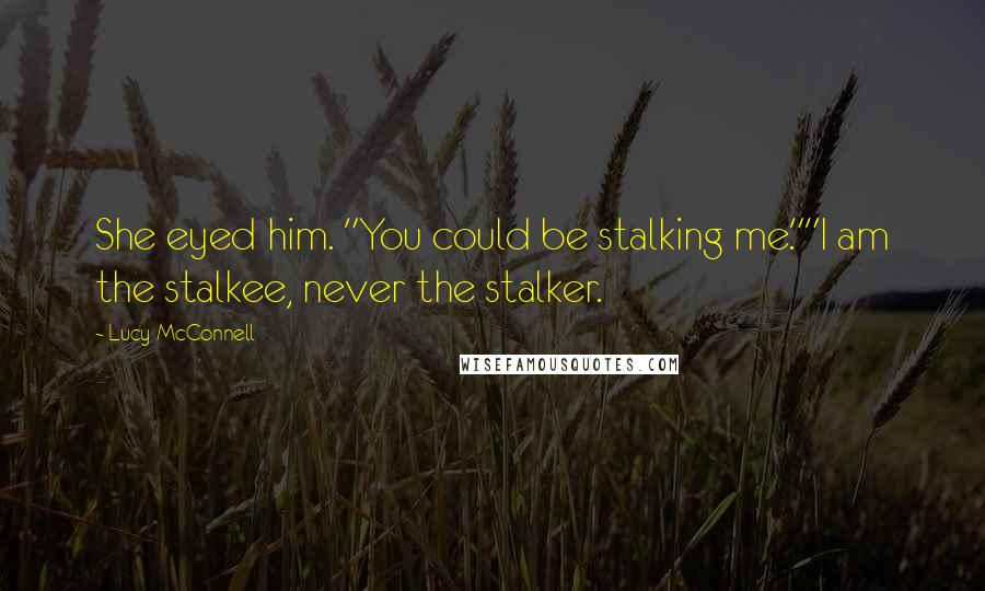 Lucy McConnell Quotes: She eyed him. "You could be stalking me.""I am the stalkee, never the stalker.