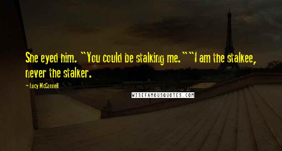 Lucy McConnell Quotes: She eyed him. "You could be stalking me.""I am the stalkee, never the stalker.