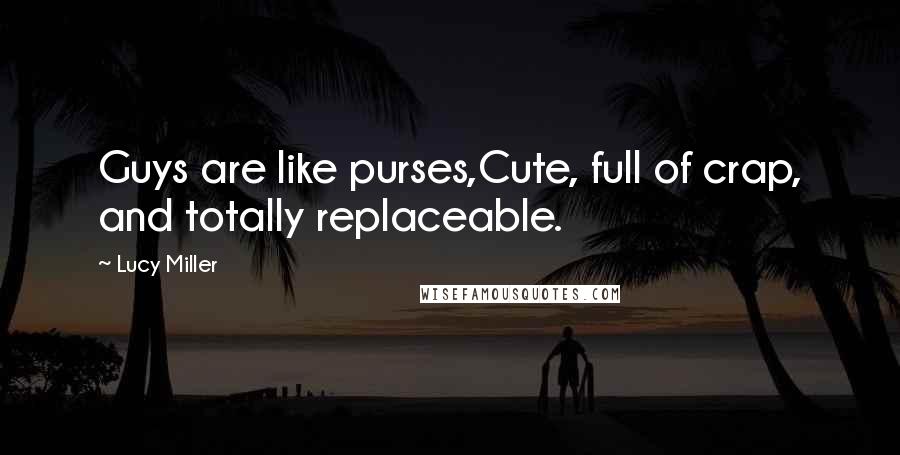 Lucy Miller Quotes: Guys are like purses,Cute, full of crap, and totally replaceable.