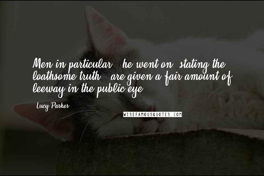 Lucy Parker Quotes: Men in particular," he went on, stating the loathsome truth, "are given a fair amount of leeway in the public eye.