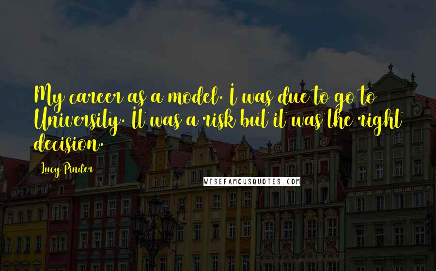 Lucy Pinder Quotes: My career as a model. I was due to go to University. It was a risk but it was the right decision.