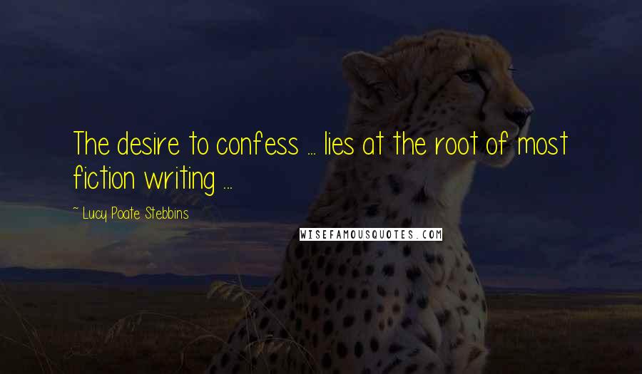 Lucy Poate Stebbins Quotes: The desire to confess ... lies at the root of most fiction writing ...