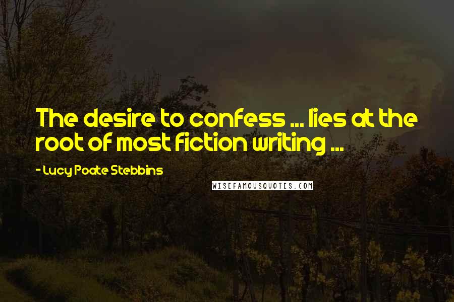 Lucy Poate Stebbins Quotes: The desire to confess ... lies at the root of most fiction writing ...