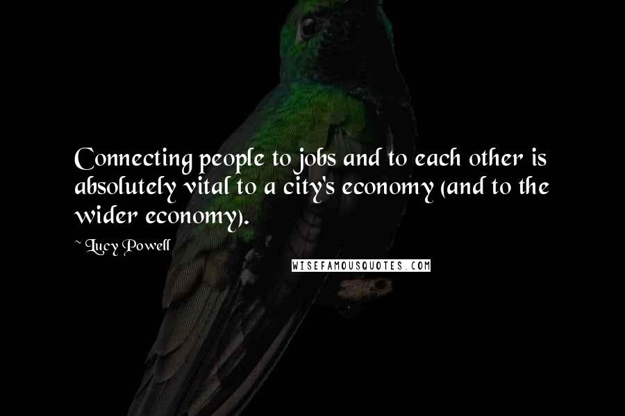 Lucy Powell Quotes: Connecting people to jobs and to each other is absolutely vital to a city's economy (and to the wider economy).