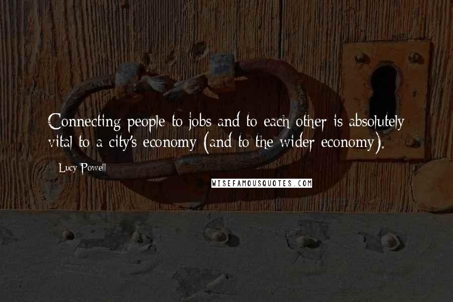 Lucy Powell Quotes: Connecting people to jobs and to each other is absolutely vital to a city's economy (and to the wider economy).