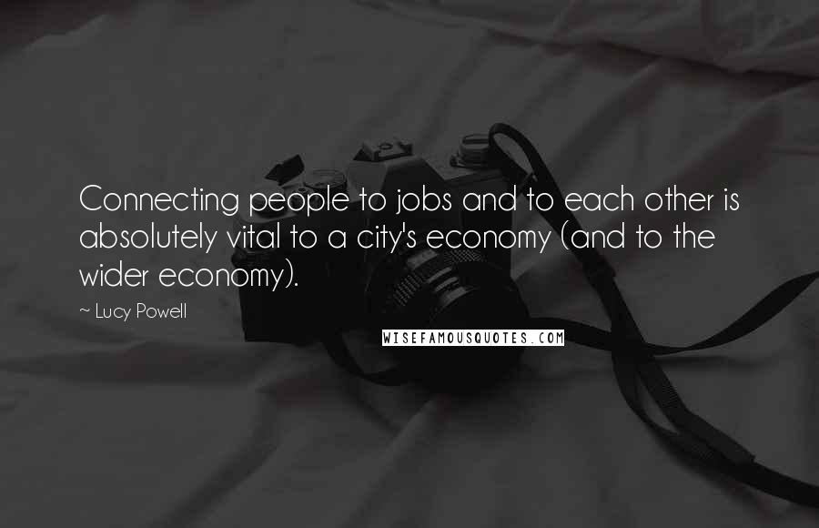 Lucy Powell Quotes: Connecting people to jobs and to each other is absolutely vital to a city's economy (and to the wider economy).