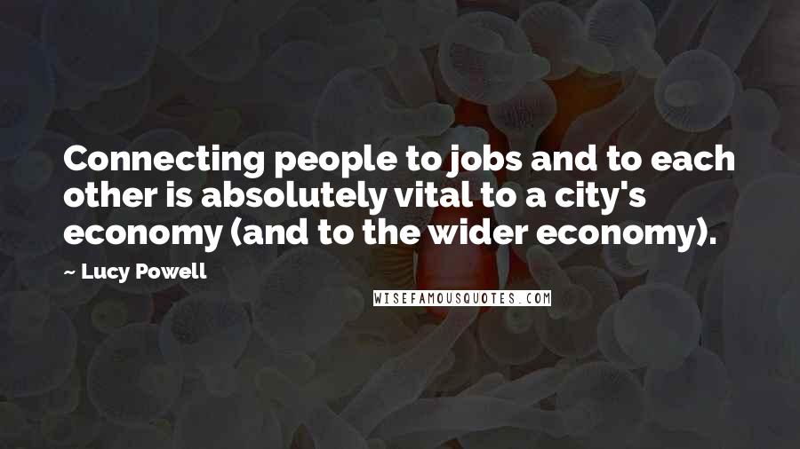 Lucy Powell Quotes: Connecting people to jobs and to each other is absolutely vital to a city's economy (and to the wider economy).