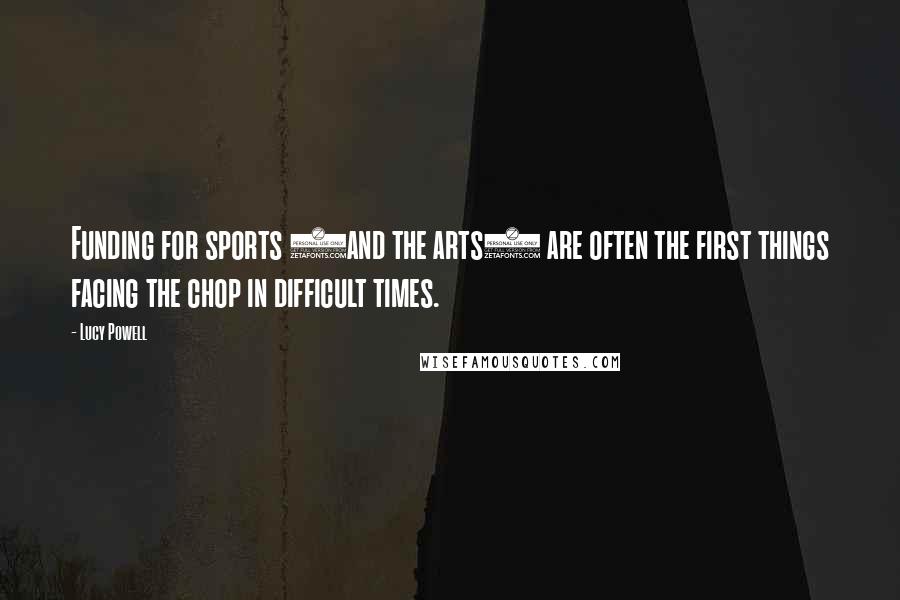 Lucy Powell Quotes: Funding for sports (and the arts) are often the first things facing the chop in difficult times.