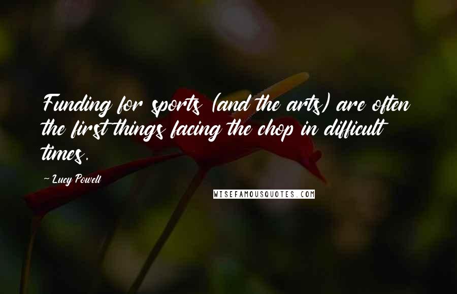 Lucy Powell Quotes: Funding for sports (and the arts) are often the first things facing the chop in difficult times.