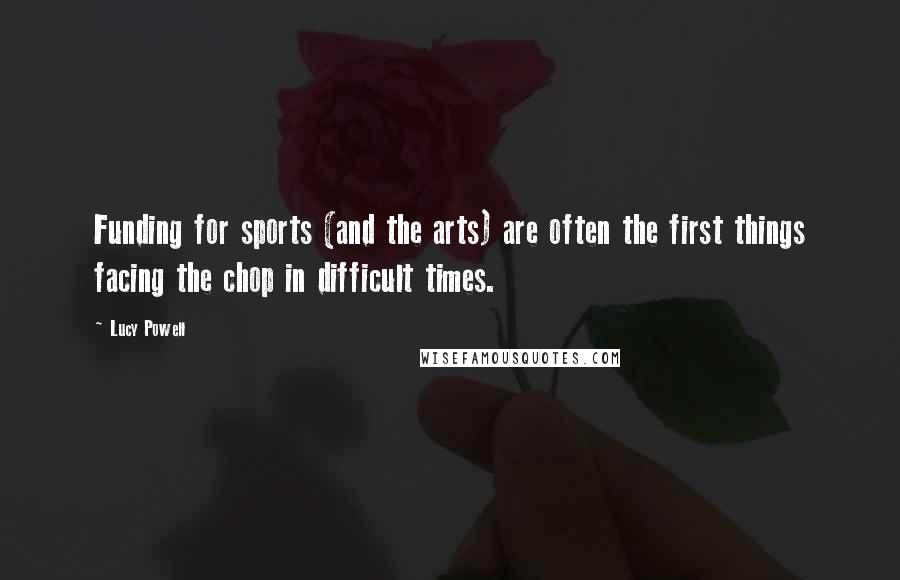 Lucy Powell Quotes: Funding for sports (and the arts) are often the first things facing the chop in difficult times.