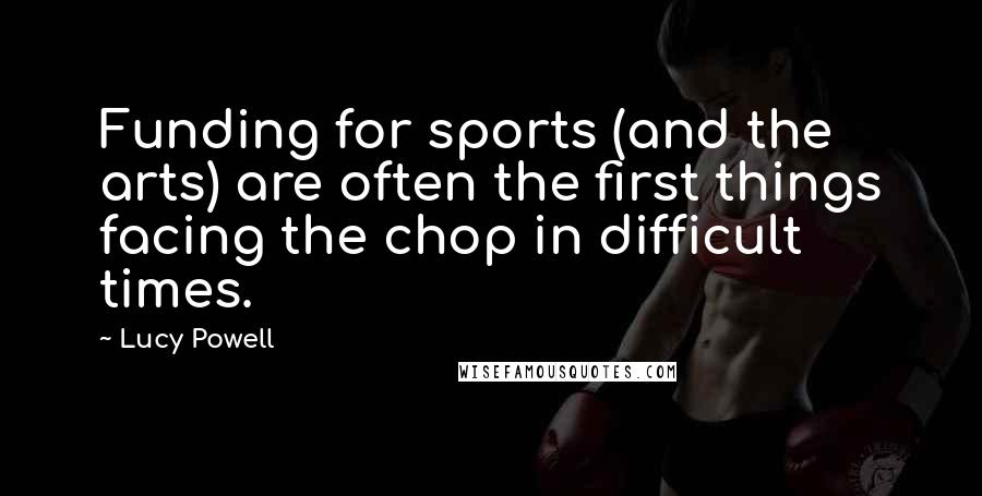 Lucy Powell Quotes: Funding for sports (and the arts) are often the first things facing the chop in difficult times.