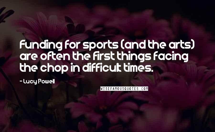 Lucy Powell Quotes: Funding for sports (and the arts) are often the first things facing the chop in difficult times.